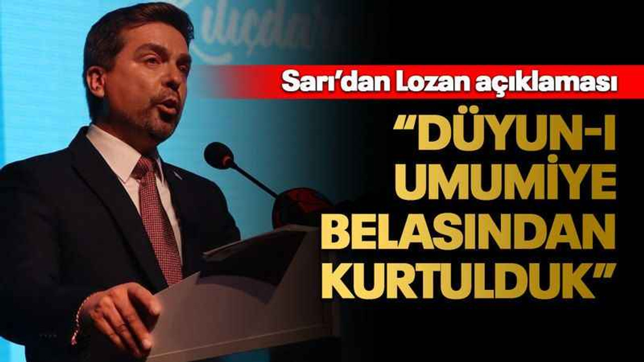 Sarı’dan Lozan açıklaması “Düyun-ı Umumiye belasından kurtulduk”